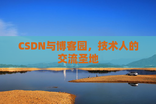 CSDN与博客园,技术人的交流圣地 CSDN与博客园,技术人的交流圣地