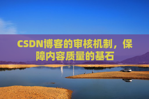 CSDN博客的审核机制,保障内容质量的基石